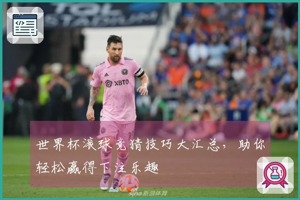 世界杯滚球竞猜技巧大汇总，助你轻松赢得下注乐趣