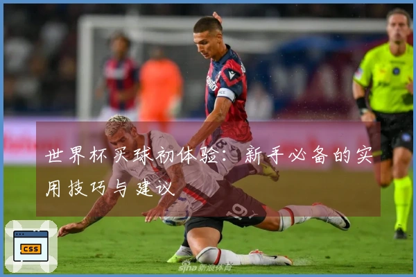 世界杯买球初体验：新手必备的实用技巧与建议