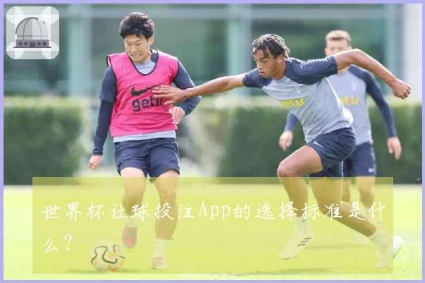 世界杯让球投注App的选择标准是什么？