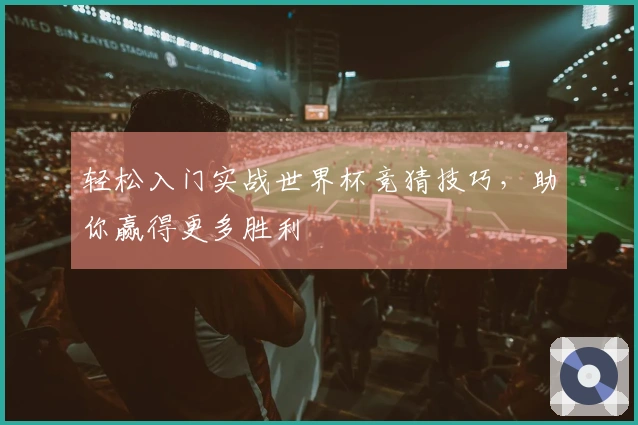 轻松入门实战世界杯竞猜技巧，助你赢得更多胜利