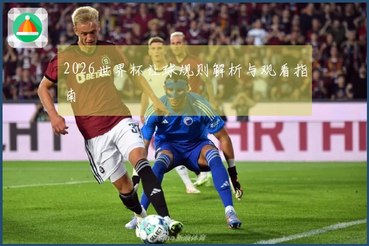 2026世界杯让球规则解析与观看指南