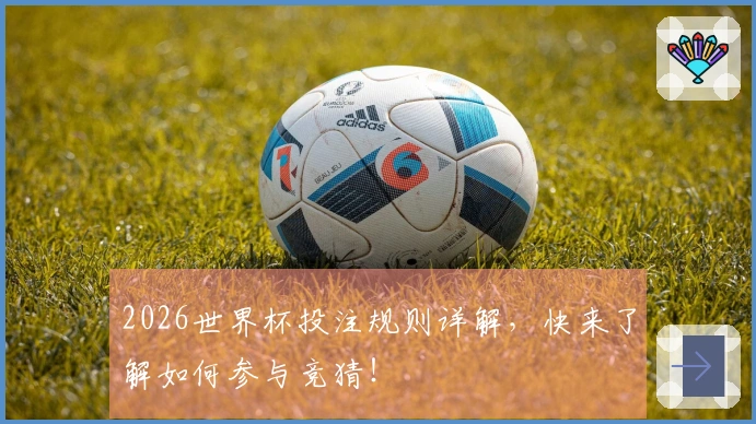 2026世界杯投注规则详解，快来了解如何参与竞猜！