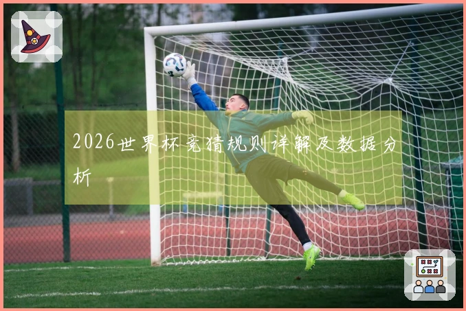2026世界杯竞猜规则详解及数据分析
