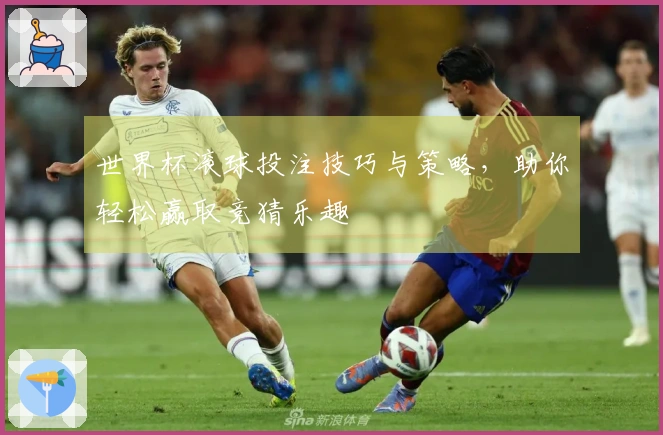 世界杯滚球投注技巧与策略，助你轻松赢取竞猜乐趣