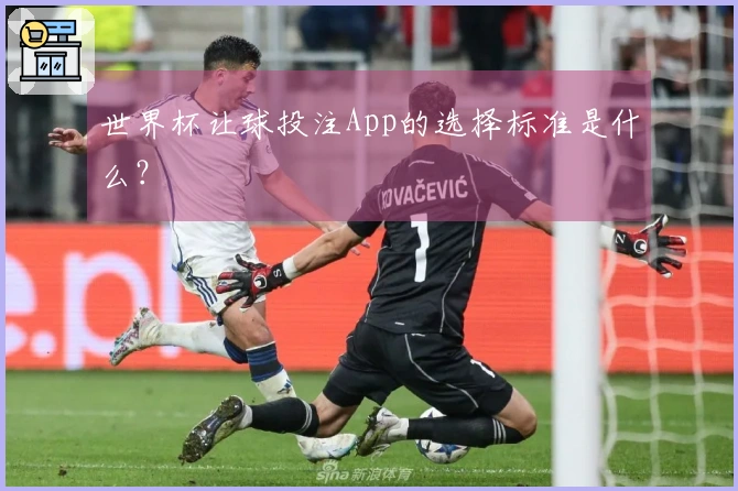 世界杯让球投注App的选择标准是什么？