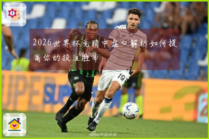 2026世界杯竞猜中盘口解析如何提高你的投注胜率