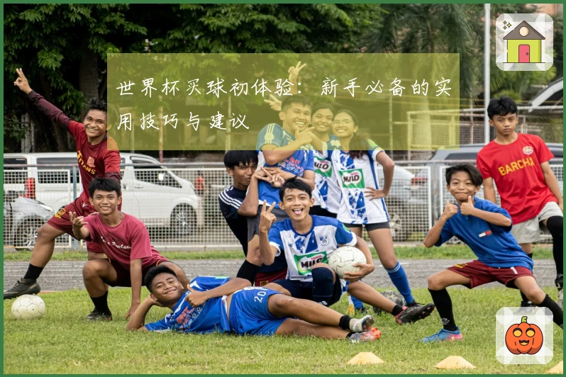 世界杯买球初体验：新手必备的实用技巧与建议
