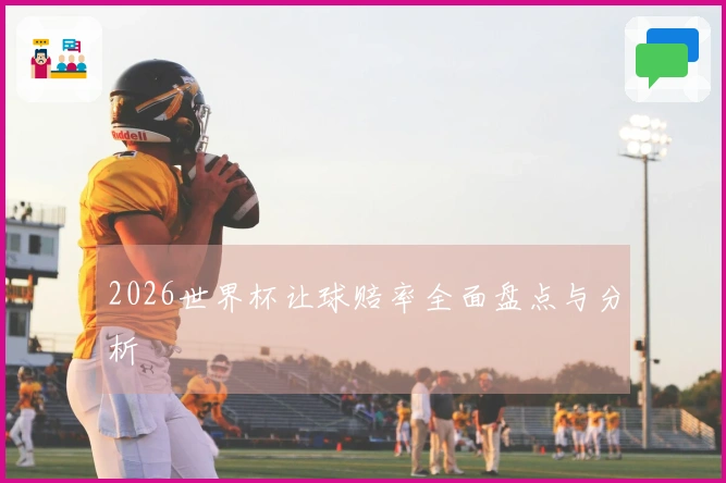 2026世界杯让球赔率全面盘点与分析