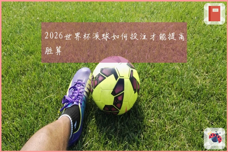 2026世界杯滚球如何投注才能提高胜算