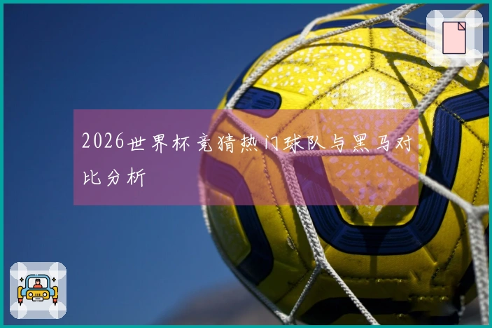 2026世界杯竞猜热门球队与黑马对比分析