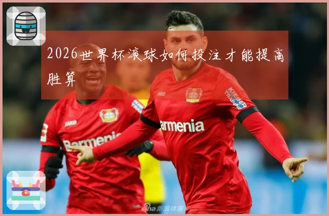 2026世界杯滚球如何投注才能提高胜算